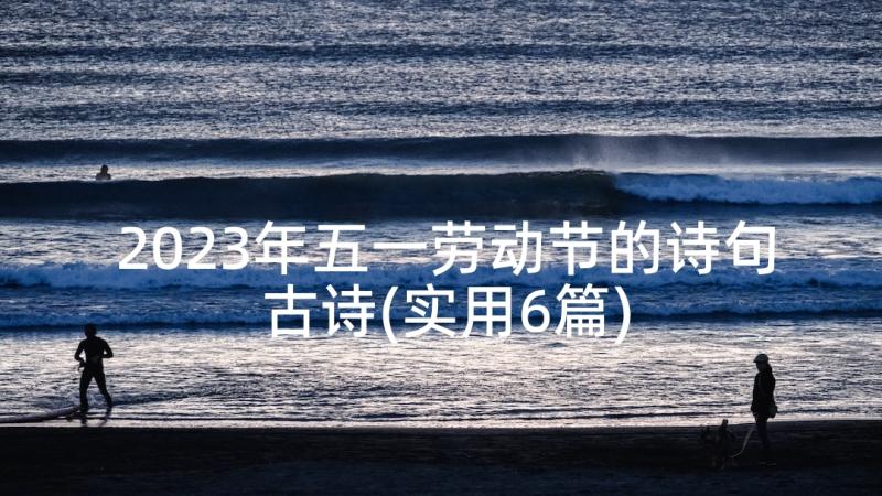 2023年五一劳动节的诗句古诗(实用6篇)