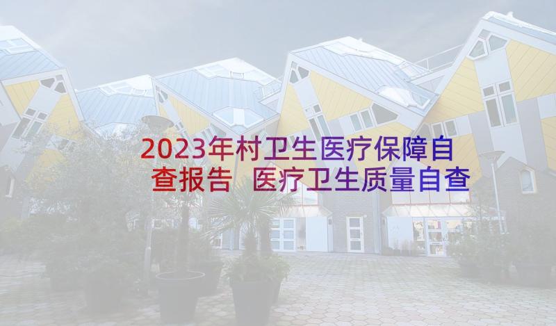 2023年村卫生医疗保障自查报告 医疗卫生质量自查报告(精选6篇)