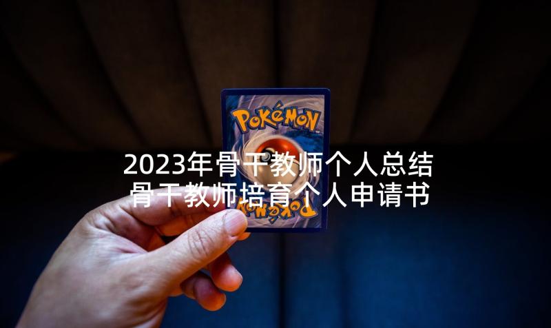 2023年骨干教师个人总结 骨干教师培育个人申请书(大全5篇)