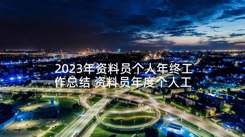 2023年资料员个人年终工作总结 资料员年度个人工作总结(大全7篇)