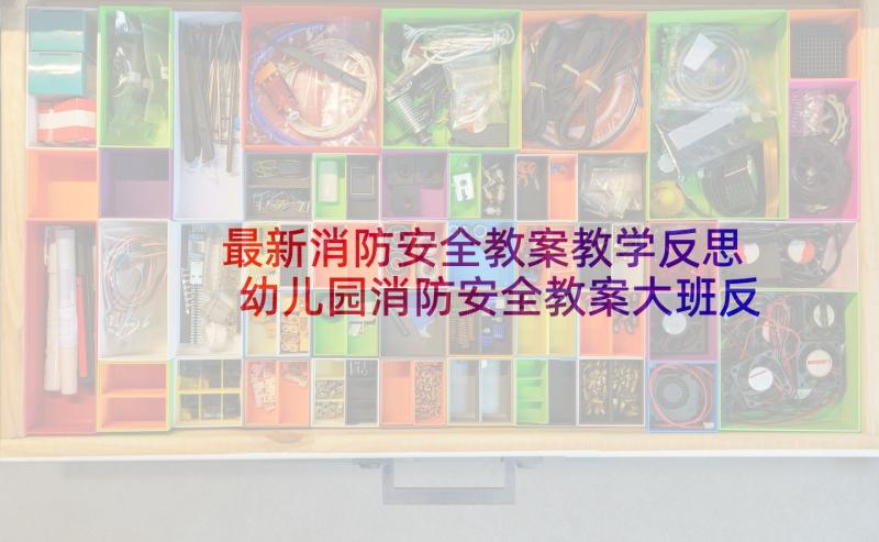 最新消防安全教案教学反思 幼儿园消防安全教案大班反思(大全5篇)