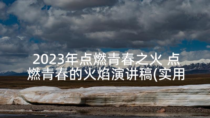 2023年点燃青春之火 点燃青春的火焰演讲稿(实用8篇)