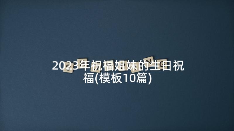 2023年祝福姐妹的生日祝福(模板10篇)