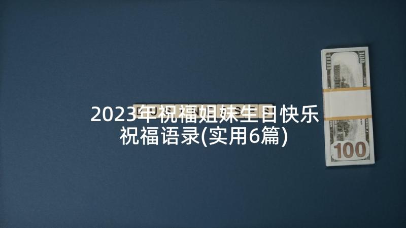 2023年祝福姐妹生日快乐祝福语录(实用6篇)