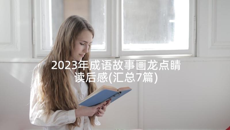 2023年成语故事画龙点睛读后感(汇总7篇)