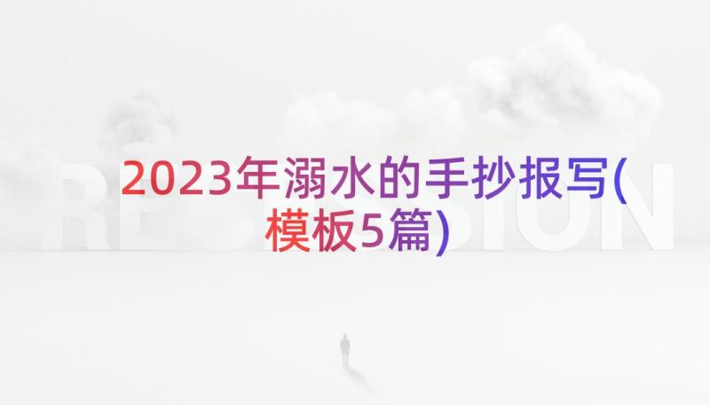 2023年溺水的手抄报写(模板5篇)