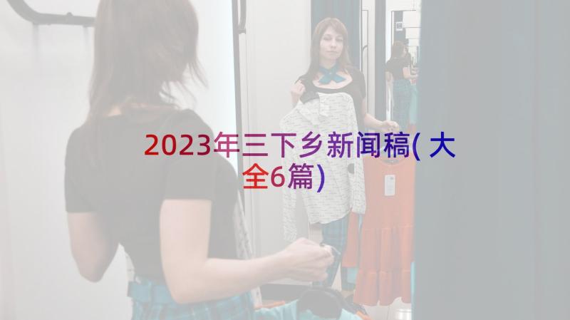 2023年三下乡新闻稿(大全6篇)