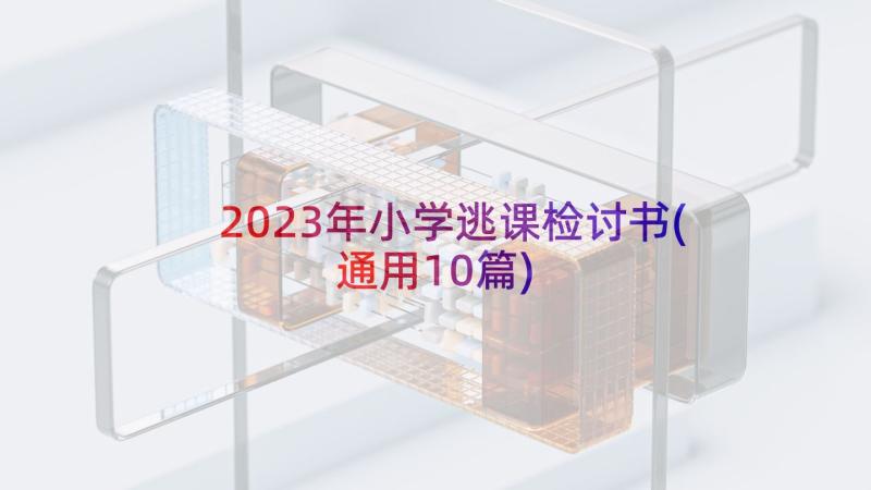 2023年小学逃课检讨书(通用10篇)