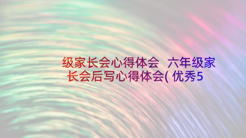 级家长会心得体会 六年级家长会后写心得体会(优秀5篇)