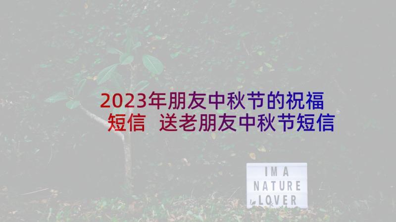 2023年朋友中秋节的祝福短信 送老朋友中秋节短信祝福语(通用6篇)