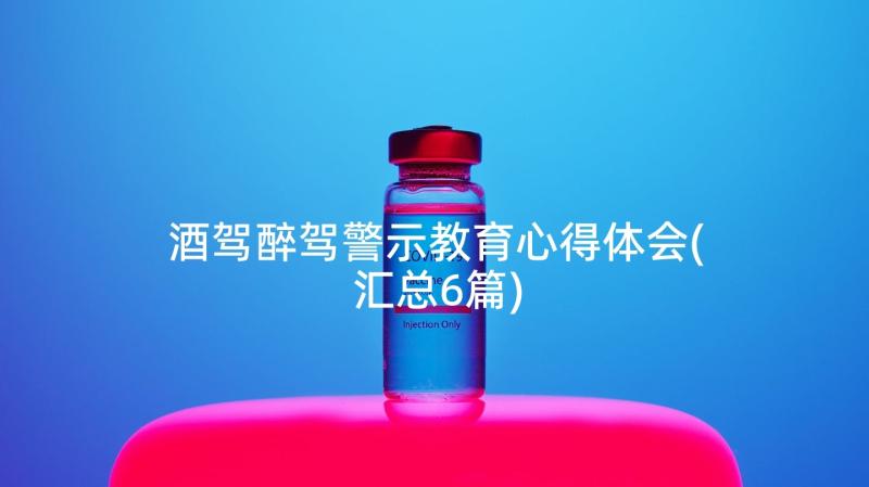 酒驾醉驾警示教育心得体会(汇总6篇)