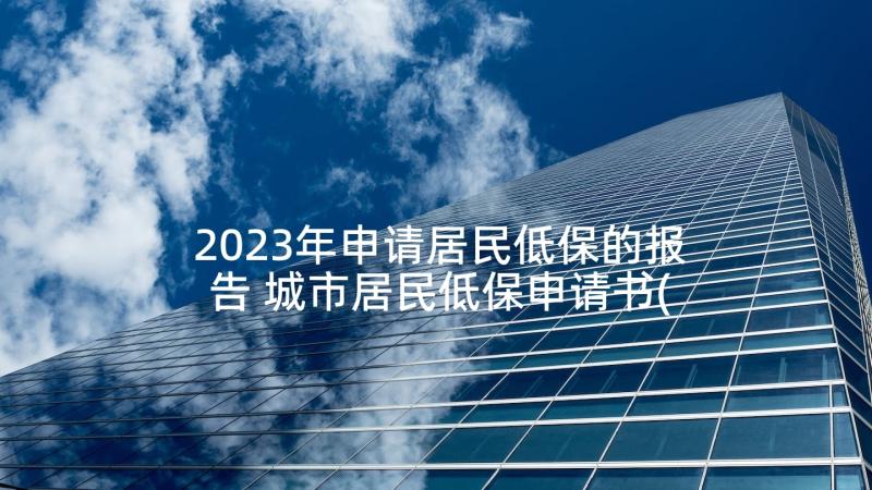 2023年申请居民低保的报告 城市居民低保申请书(模板5篇)