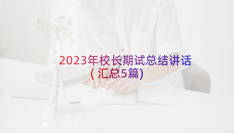 2023年校长期试总结讲话(汇总5篇)