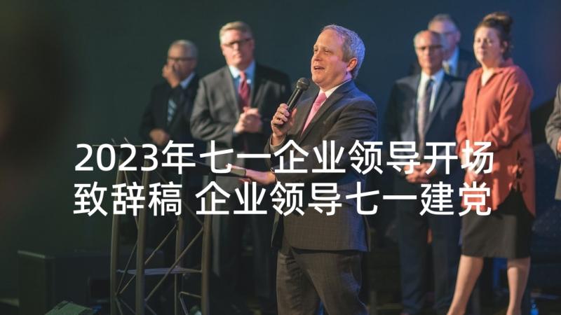 2023年七一企业领导开场致辞稿 企业领导七一建党节致辞(精选5篇)