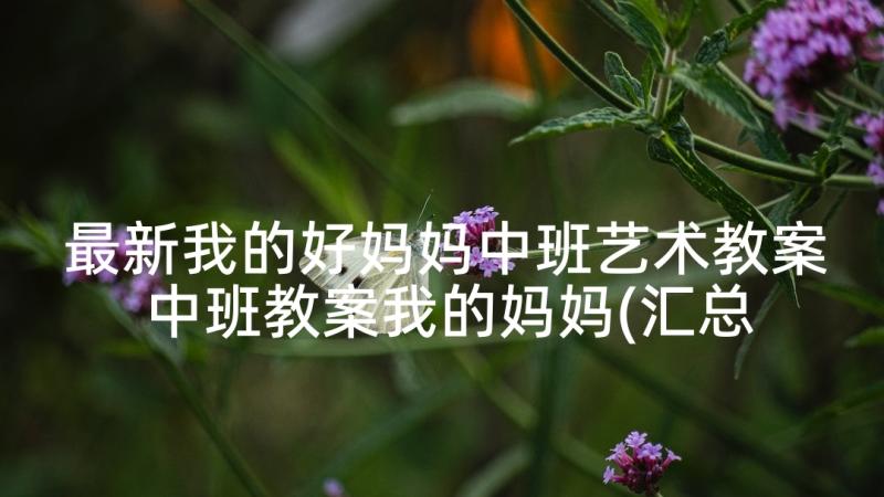 最新我的好妈妈中班艺术教案 中班教案我的妈妈(汇总9篇)