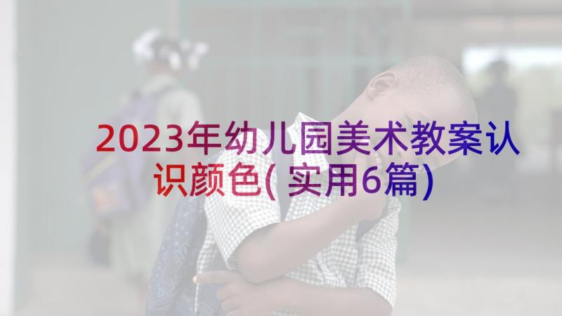 2023年幼儿园美术教案认识颜色(实用6篇)