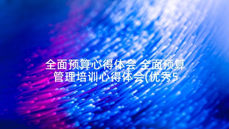 全面预算心得体会 全面预算管理培训心得体会(优秀5篇)