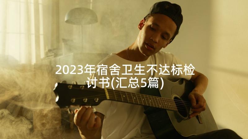 2023年宿舍卫生不达标检讨书(汇总5篇)