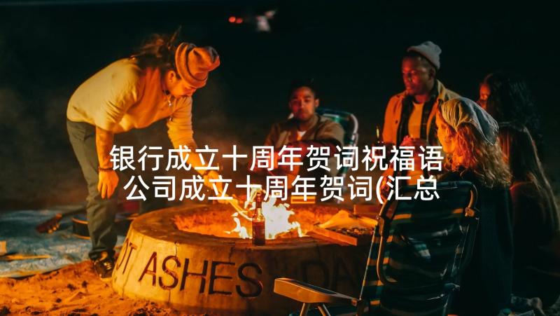 银行成立十周年贺词祝福语 公司成立十周年贺词(汇总5篇)