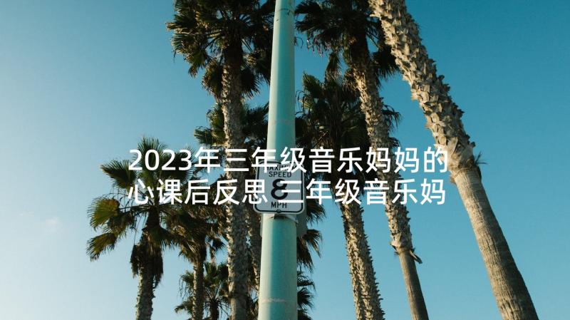 2023年三年级音乐妈妈的心课后反思 三年级音乐妈妈的歌教学反思(通用5篇)