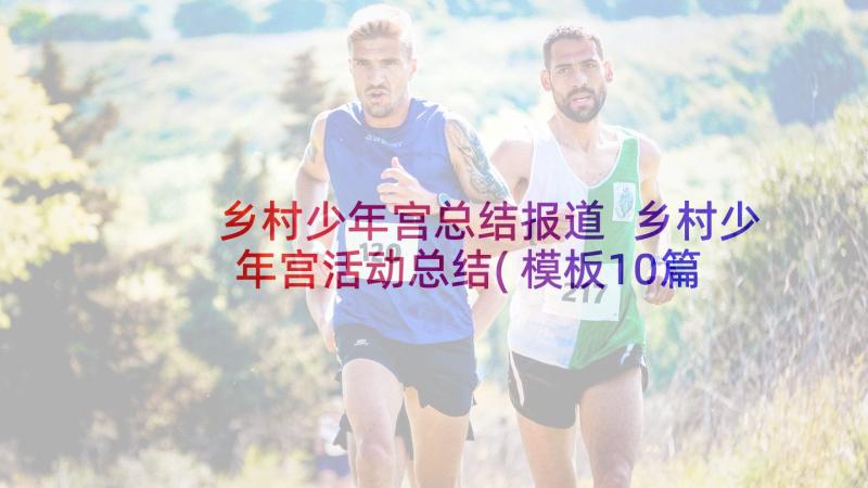 乡村少年宫总结报道 乡村少年宫活动总结(模板10篇)