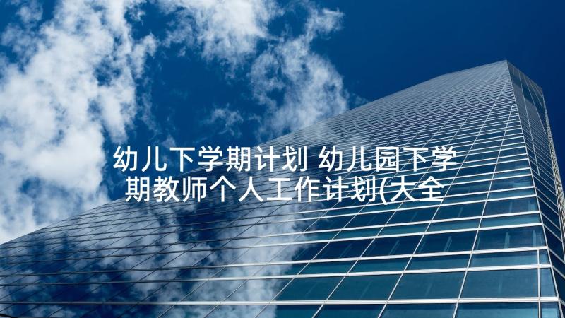 幼儿下学期计划 幼儿园下学期教师个人工作计划(大全6篇)