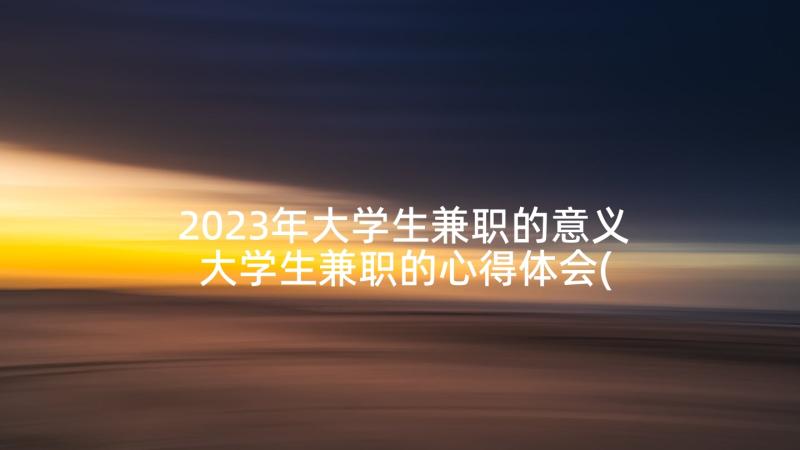 2023年大学生兼职的意义 大学生兼职的心得体会(优质5篇)