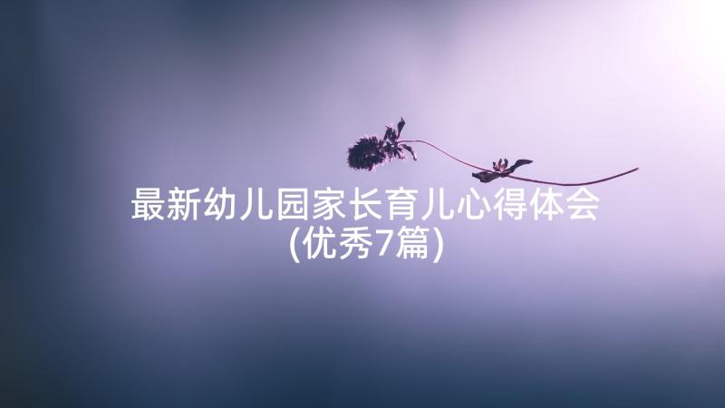 最新幼儿园家长育儿心得体会(优秀7篇)