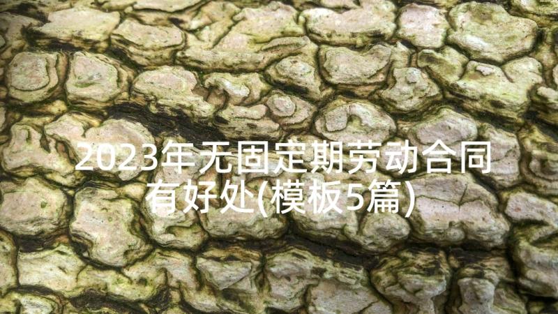 2023年无固定期劳动合同有好处(模板5篇)