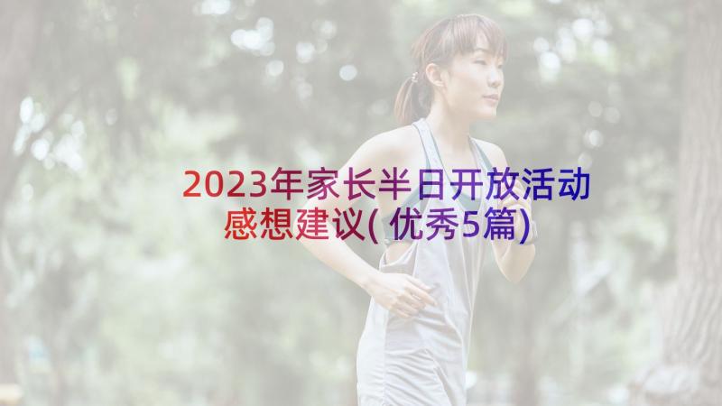 2023年家长半日开放活动感想建议(优秀5篇)