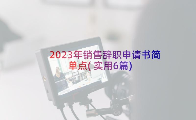 2023年销售辞职申请书简单点(实用6篇)