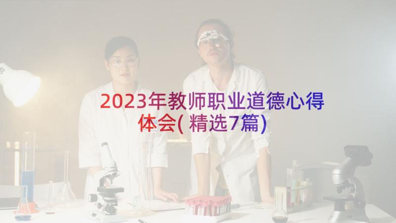 2023年教师职业道德心得体会(精选7篇)