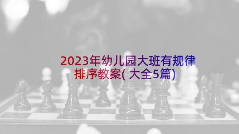 2023年幼儿园大班有规律排序教案(大全5篇)