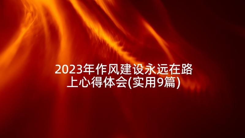 2023年作风建设永远在路上心得体会(实用9篇)