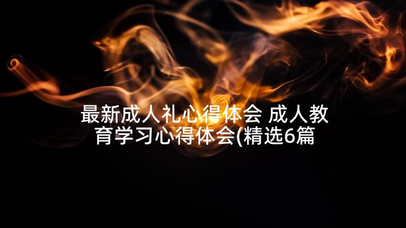 最新成人礼心得体会 成人教育学习心得体会(精选6篇)