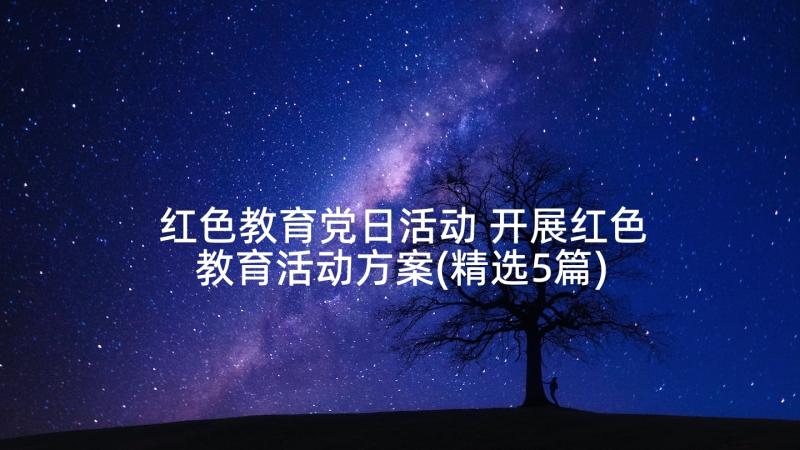 红色教育党日活动 开展红色教育活动方案(精选5篇)