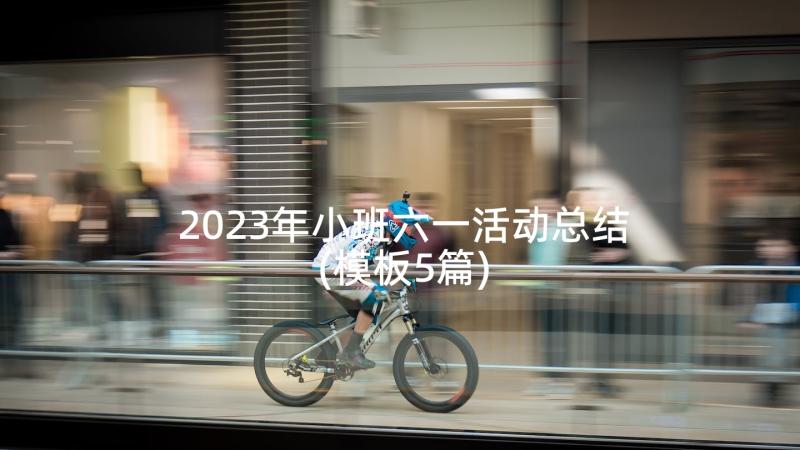 2023年小班六一活动总结(模板5篇)