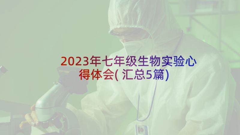 2023年七年级生物实验心得体会(汇总5篇)
