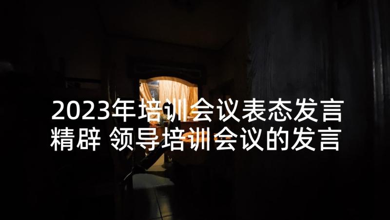 2023年培训会议表态发言精辟 领导培训会议的发言稿(汇总5篇)