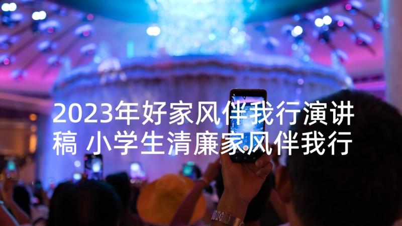 2023年好家风伴我行演讲稿 小学生清廉家风伴我行演讲稿(实用5篇)