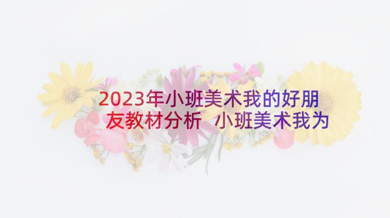 2023年小班美术我的好朋友教材分析 小班美术我为好朋友画像教案(大全9篇)