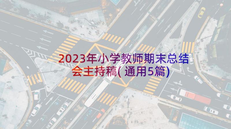 2023年小学教师期末总结会主持稿(通用5篇)