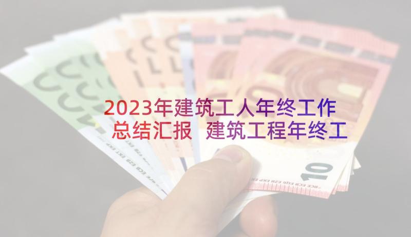 2023年建筑工人年终工作总结汇报 建筑工程年终工作总结(实用9篇)