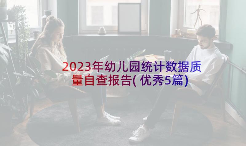 2023年幼儿园统计数据质量自查报告(优秀5篇)