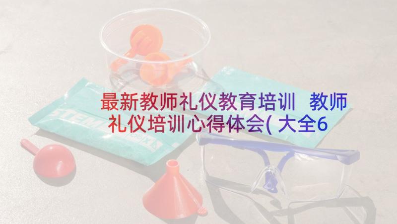 最新教师礼仪教育培训 教师礼仪培训心得体会(大全6篇)