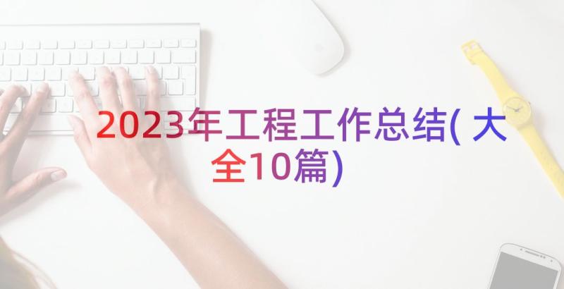 2023年工程工作总结(大全10篇)