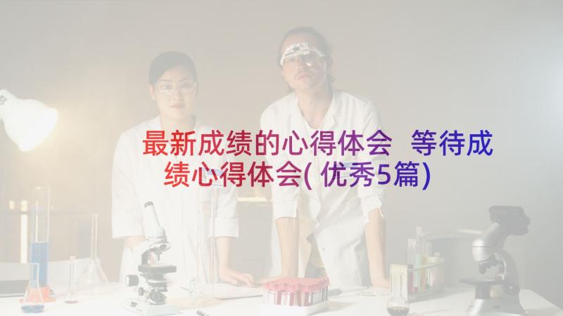 最新成绩的心得体会 等待成绩心得体会(优秀5篇)