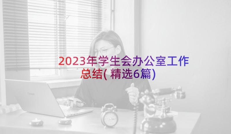 2023年学生会办公室工作总结(精选6篇)