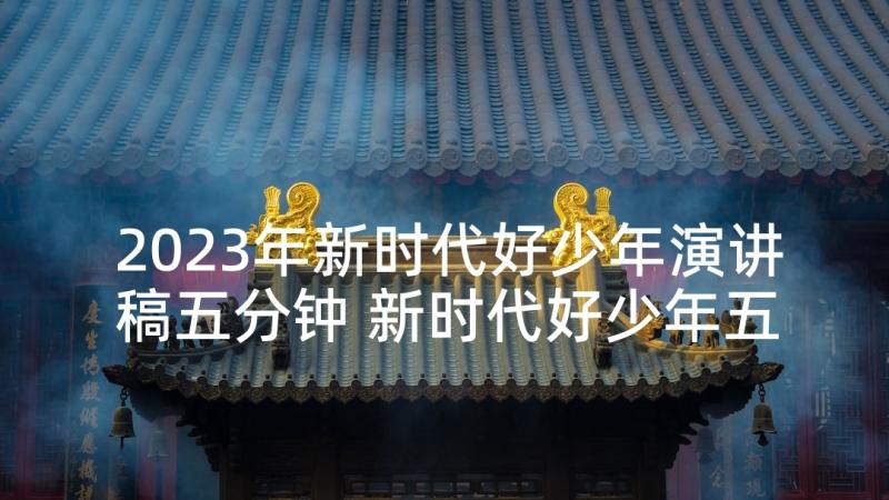 2023年新时代好少年演讲稿五分钟 新时代好少年五分钟演讲稿(优质5篇)