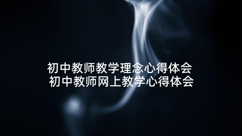 初中教师教学理念心得体会 初中教师网上教学心得体会(实用8篇)